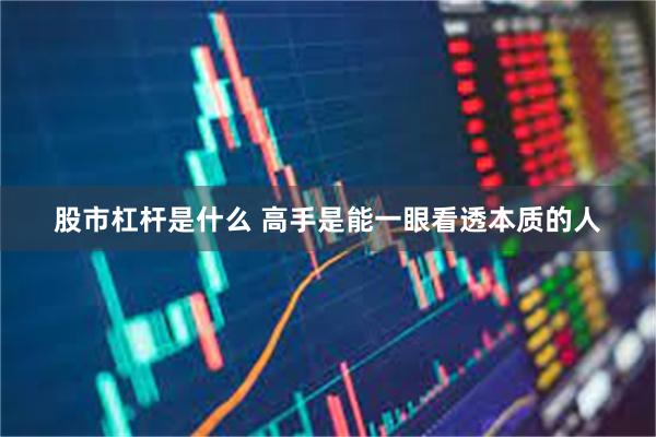 股市杠杆是什么 高手是能一眼看透本质的人