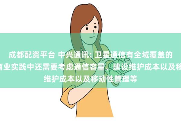成都配资平台 中兴通讯: 卫星通信有全域覆盖的理论优点, 商业实践中还需要考虑通信容量、建设维护成本以及移动性管理等
