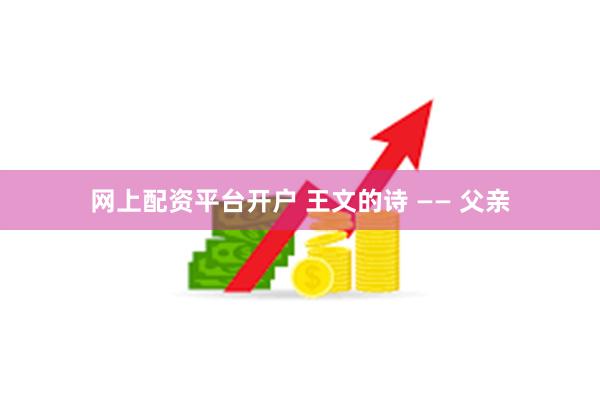 网上配资平台开户 王文的诗 —— 父亲