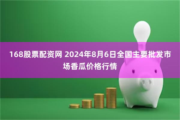 168股票配资网 2024年8月6日全国主要批发市场香瓜价格行情