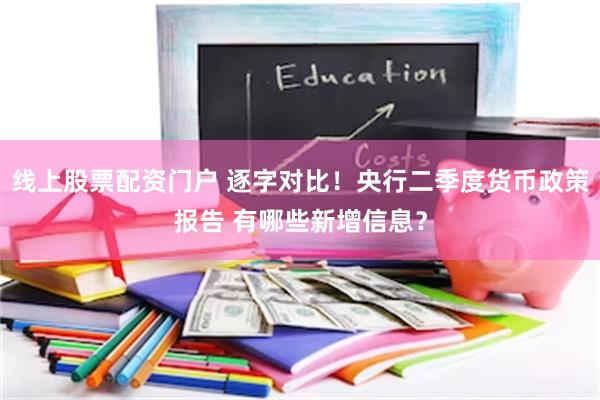 线上股票配资门户 逐字对比！央行二季度货币政策报告 有哪些新增信息？