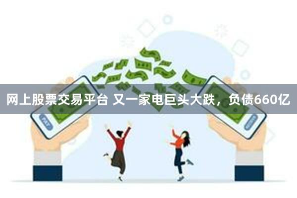 网上股票交易平台 又一家电巨头大跌，负债660亿