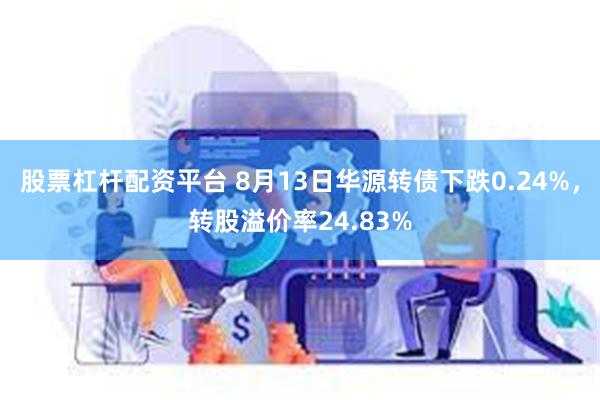 股票杠杆配资平台 8月13日华源转债下跌0.24%，转股溢价率24.83%