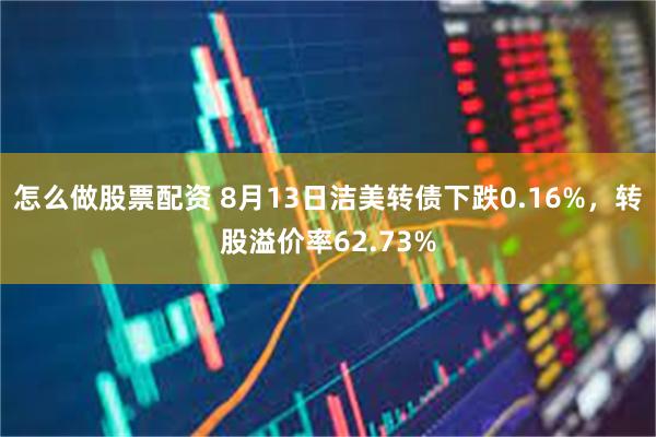 怎么做股票配资 8月13日洁美转债下跌0.16%，转股溢价率62.73%