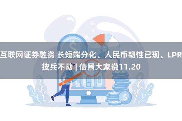互联网证劵融资 长短端分化、人民币韧性已现、LPR按兵不动 | 债圈大家说11.20
