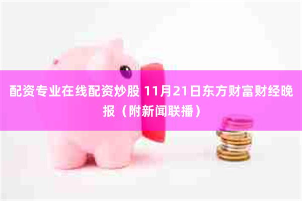 配资专业在线配资炒股 11月21日东方财富财经晚报（附新闻联播）