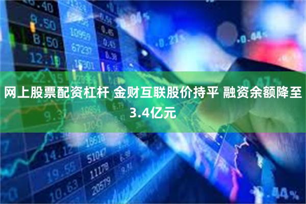 网上股票配资杠杆 金财互联股价持平 融资余额降至3.4亿元
