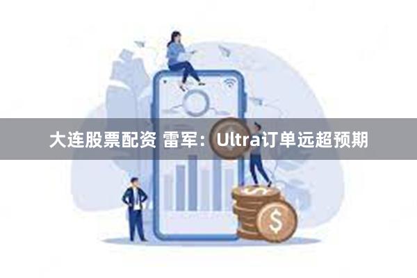 大连股票配资 雷军：Ultra订单远超预期