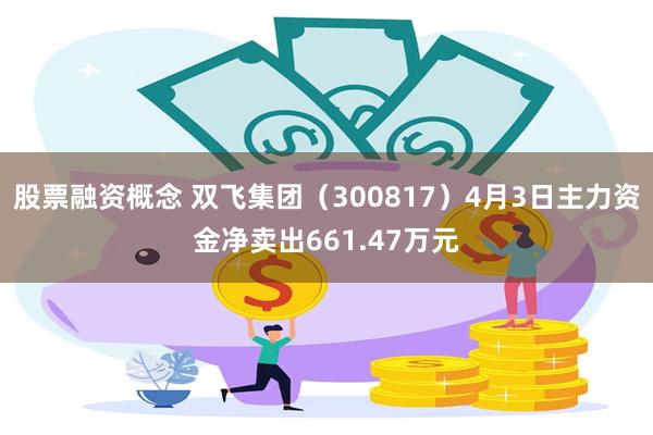 股票融资概念 双飞集团（300817）4月3日主力资金净卖出661.47万元