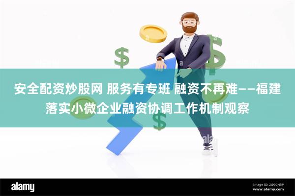 安全配资炒股网 服务有专班 融资不再难——福建落实小微企业融资协调工作机制观察