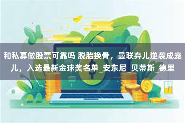 和私募做股票可靠吗 脱胎换骨，曼联弃儿逆袭成宠儿，入选最新金球奖名单_安东尼_贝蒂斯_德里