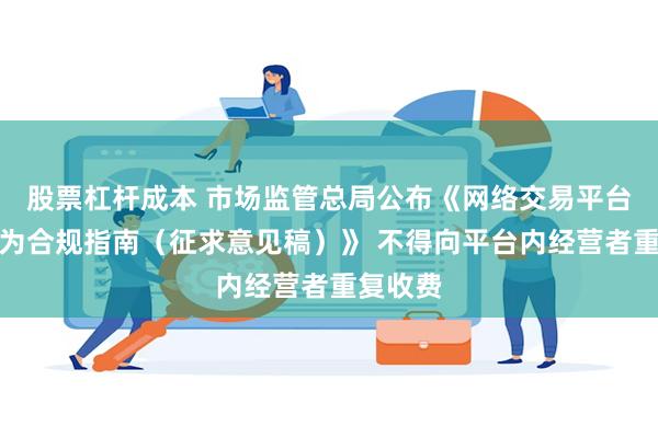 股票杠杆成本 市场监管总局公布《网络交易平台收费行为合规指南（征求意见稿）》 不得向平台内经营者重复收费