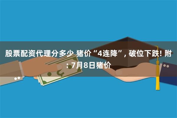 股票配资代理分多少 猪价“4连降”, 破位下跌! 附: 7月8日猪价