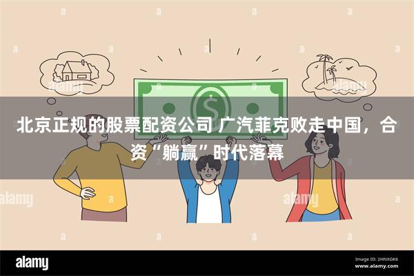 北京正规的股票配资公司 广汽菲克败走中国，合资“躺赢”时代落幕