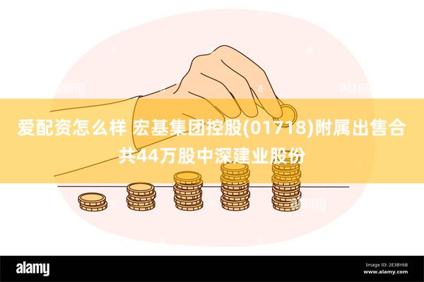 爱配资怎么样 宏基集团控股(01718)附属出售合共44万股中深建业股份