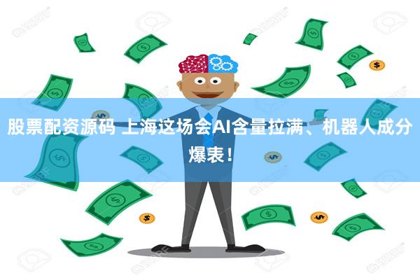 股票配资源码 上海这场会AI含量拉满、机器人成分爆表！