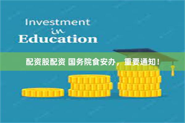配资股配资 国务院食安办，重要通知！
