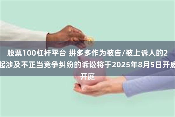 股票100杠杆平台 拼多多作为被告/被上诉人的2起涉及不正当竞争纠纷的诉讼将于2025年8月5日开庭