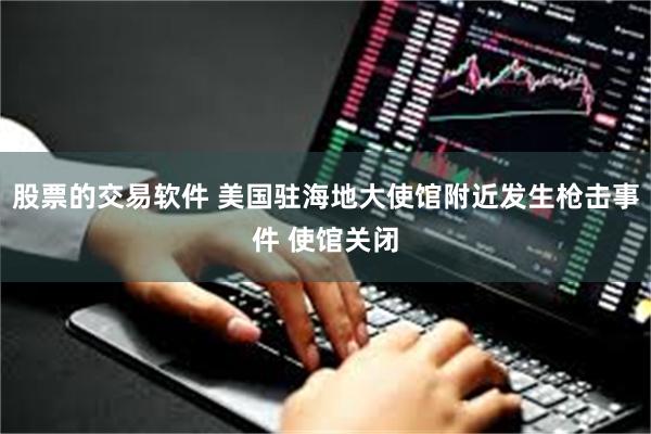 股票的交易软件 美国驻海地大使馆附近发生枪击事件 使馆关闭