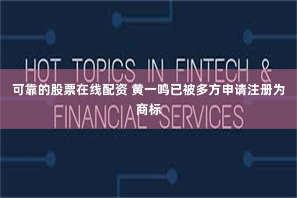 可靠的股票在线配资 黄一鸣已被多方申请注册为商标