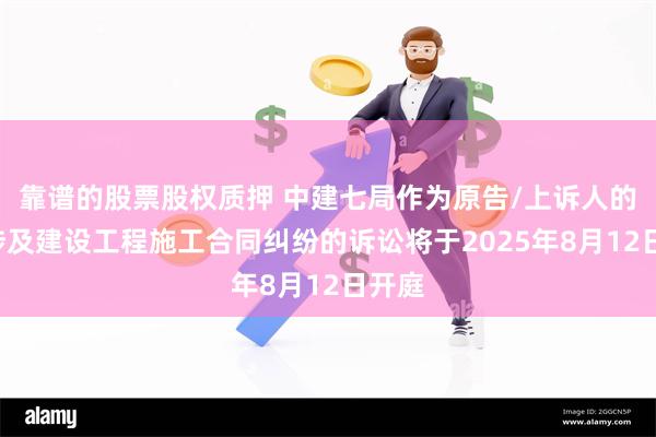 靠谱的股票股权质押 中建七局作为原告/上诉人的1起涉及建设工程施工合同纠纷的诉讼将于2025年8月12日开庭