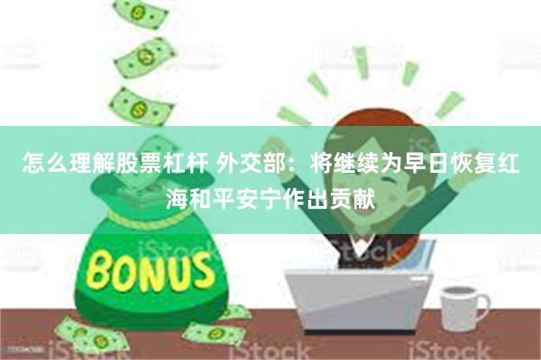 怎么理解股票杠杆 外交部：将继续为早日恢复红海和平安宁作出贡献