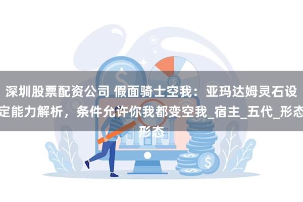 深圳股票配资公司 假面骑士空我：亚玛达姆灵石设定能力解析，条件允许你我都变空我_宿主_五代_形态