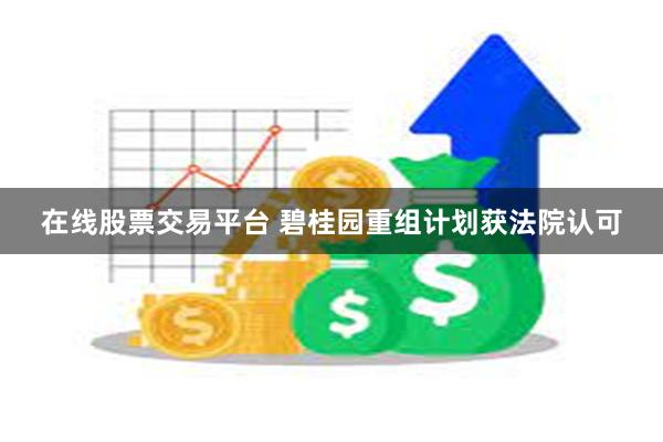 在线股票交易平台 碧桂园重组计划获法院认可