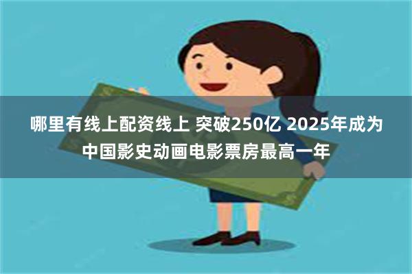 哪里有线上配资线上 突破250亿 2025年成为中国影史动画电影票房最高一年