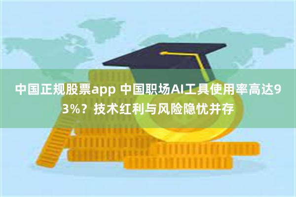 中国正规股票app 中国职场AI工具使用率高达93%？技术红利与风险隐忧并存