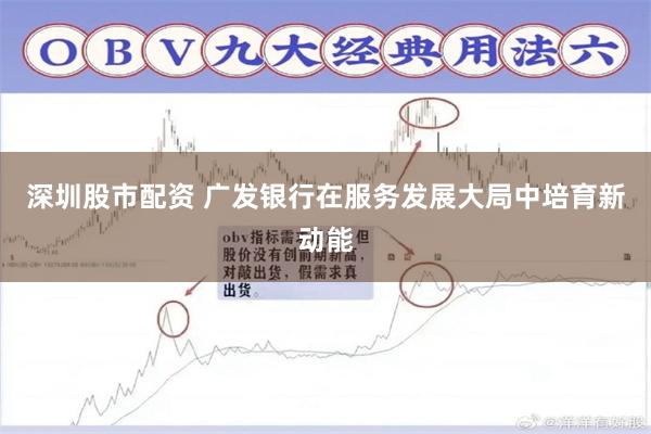 深圳股市配资 广发银行在服务发展大局中培育新动能