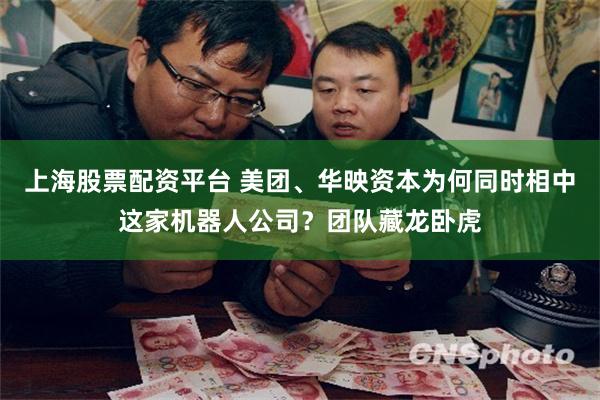 上海股票配资平台 美团、华映资本为何同时相中这家机器人公司？团队藏龙卧虎