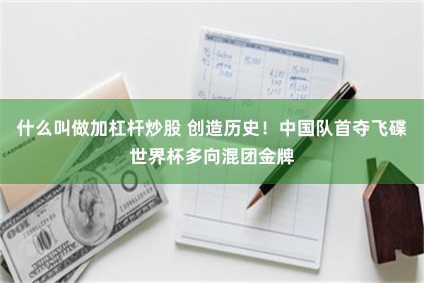 什么叫做加杠杆炒股 创造历史！中国队首夺飞碟世界杯多向混团金牌