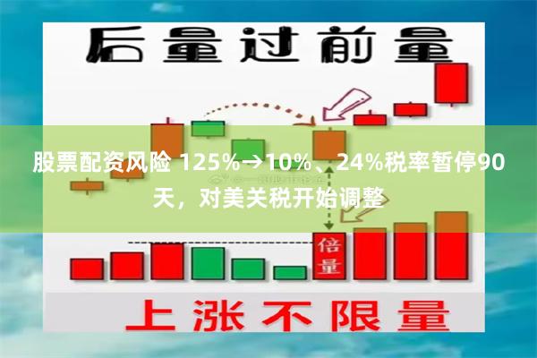 股票配资风险 125%→10%、24%税率暂停90天，对美关税开始调整