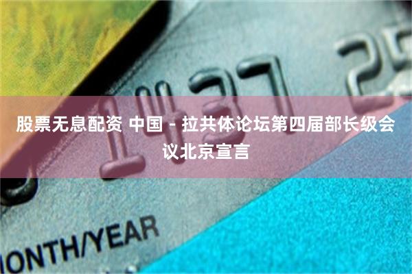 股票无息配资 中国－拉共体论坛第四届部长级会议北京宣言