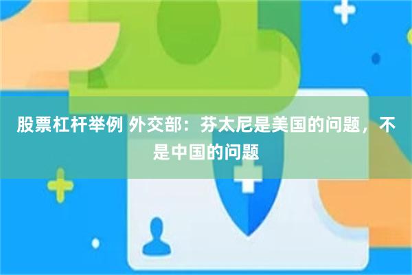股票杠杆举例 外交部：芬太尼是美国的问题，不是中国的问题