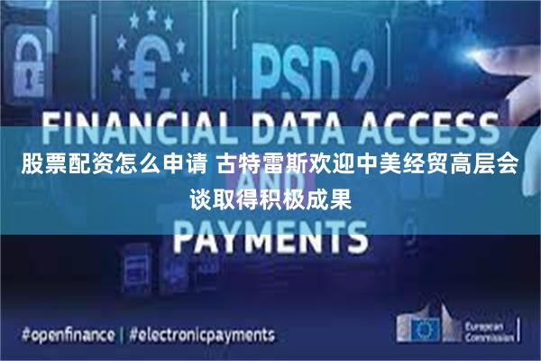股票配资怎么申请 古特雷斯欢迎中美经贸高层会谈取得积极成果