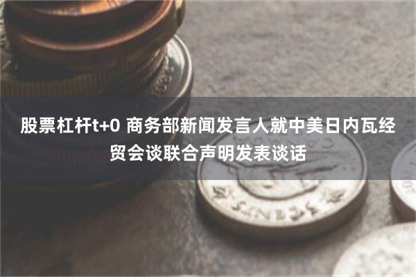 股票杠杆t+0 商务部新闻发言人就中美日内瓦经贸会谈联合声明发表谈话