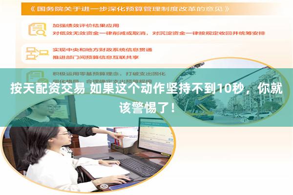 按天配资交易 如果这个动作坚持不到10秒，你就该警惕了！