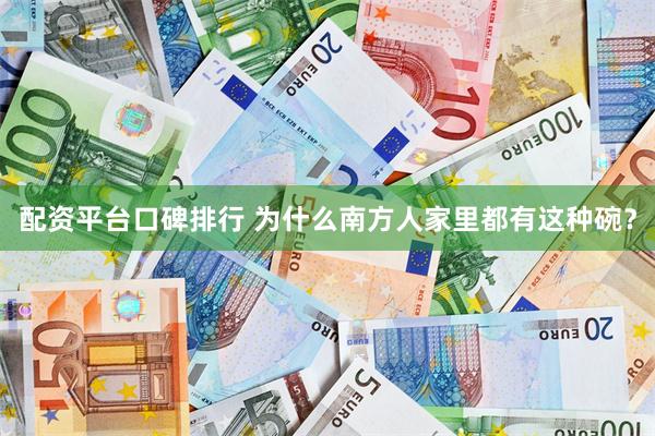 配资平台口碑排行 为什么南方人家里都有这种碗？