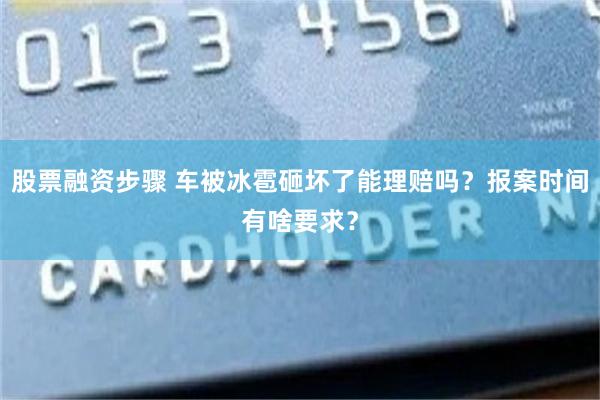 股票融资步骤 车被冰雹砸坏了能理赔吗？报案时间有啥要求？