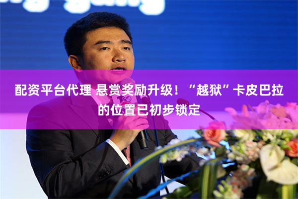 配资平台代理 悬赏奖励升级！“越狱”卡皮巴拉的位置已初步锁定