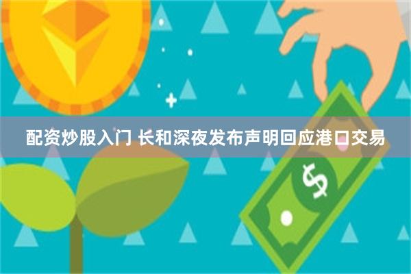 配资炒股入门 长和深夜发布声明回应港口交易