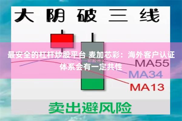 最安全的杠杆炒股平台 麦加芯彩：海外客户认证体系会有一定共性