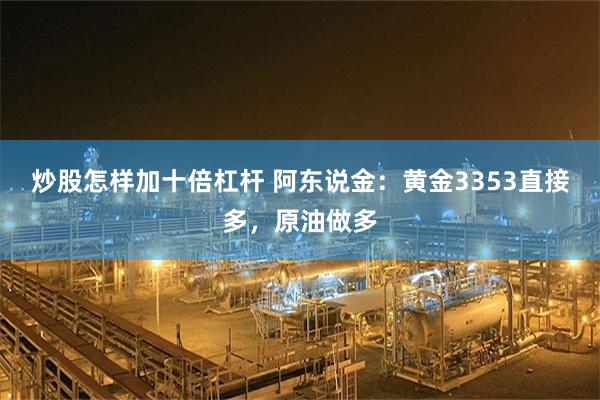 炒股怎样加十倍杠杆 阿东说金:黄金3353直接多,原油做多