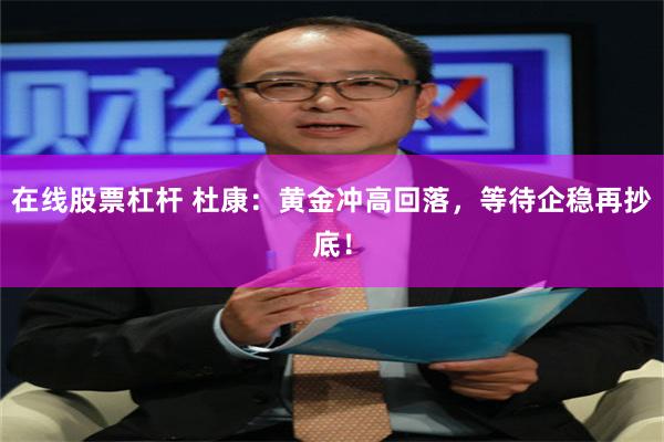 在线股票杠杆 杜康:黄金冲高回落,等待企稳再抄底!