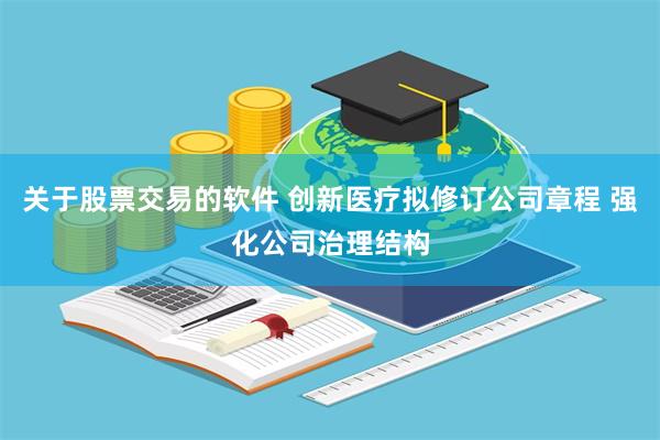 关于股票交易的软件 创新医疗拟修订公司章程 强化公司治理结构
