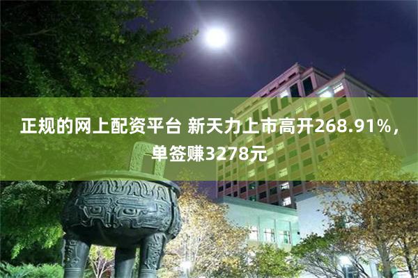 正规的网上配资平台 新天力上市高开268.91%，单签赚3278元