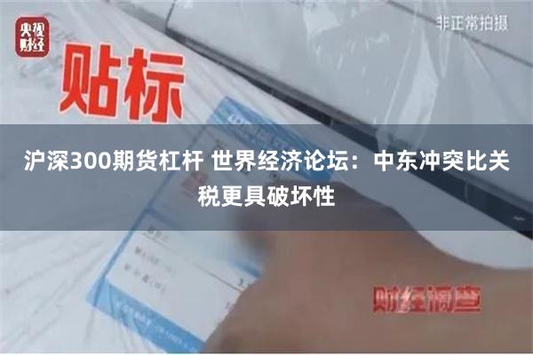 沪深300期货杠杆 世界经济论坛：中东冲突比关税更具破坏性