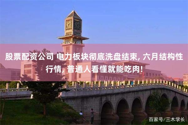 股票配资公司 电力板块彻底洗盘结束, 六月结构性行情, 普通人看懂就能吃肉!